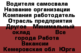 Водителя самосвала › Название организации ­ Компания-работодатель › Отрасль предприятия ­ Другое › Минимальный оклад ­ 90 000 - Все города Работа » Вакансии   . Кемеровская обл.,Юрга г.